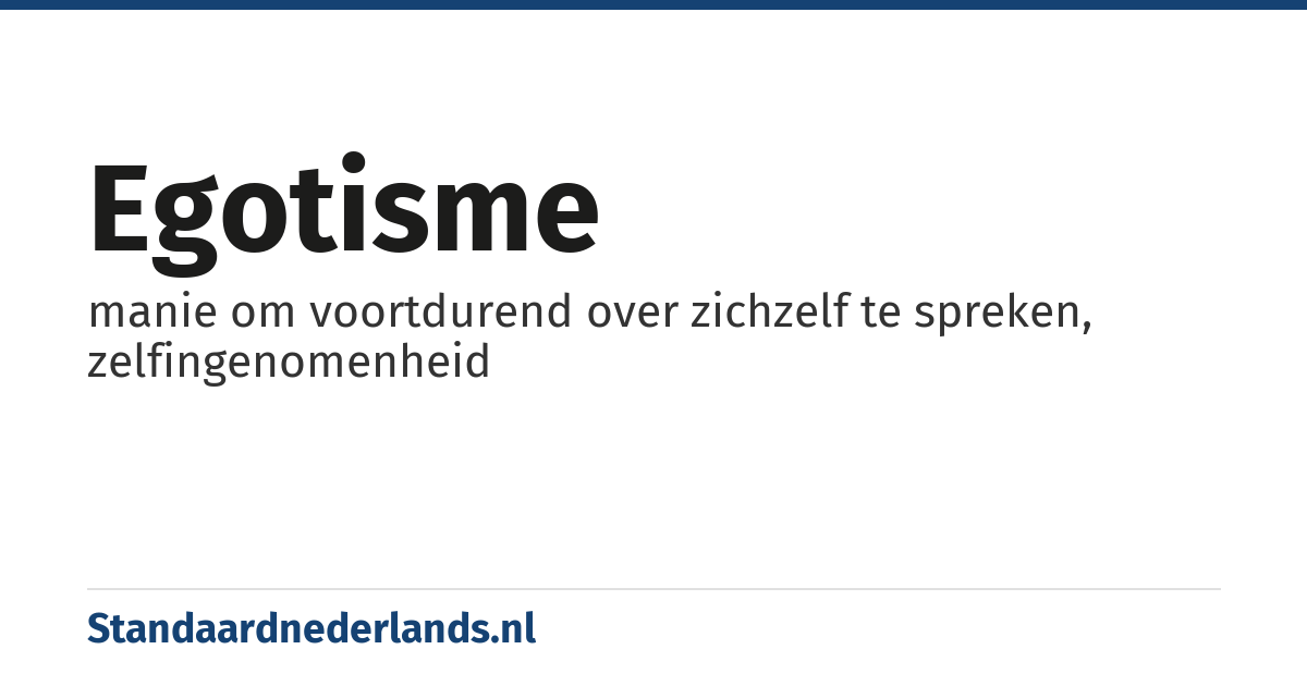 egotisme: manie om voortdurend over zichzelf te spreken, zelfingenomenheid