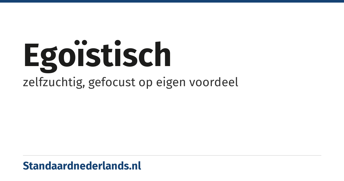 egoïstisch: zelfzuchtig, gefocust op eigen voordeel