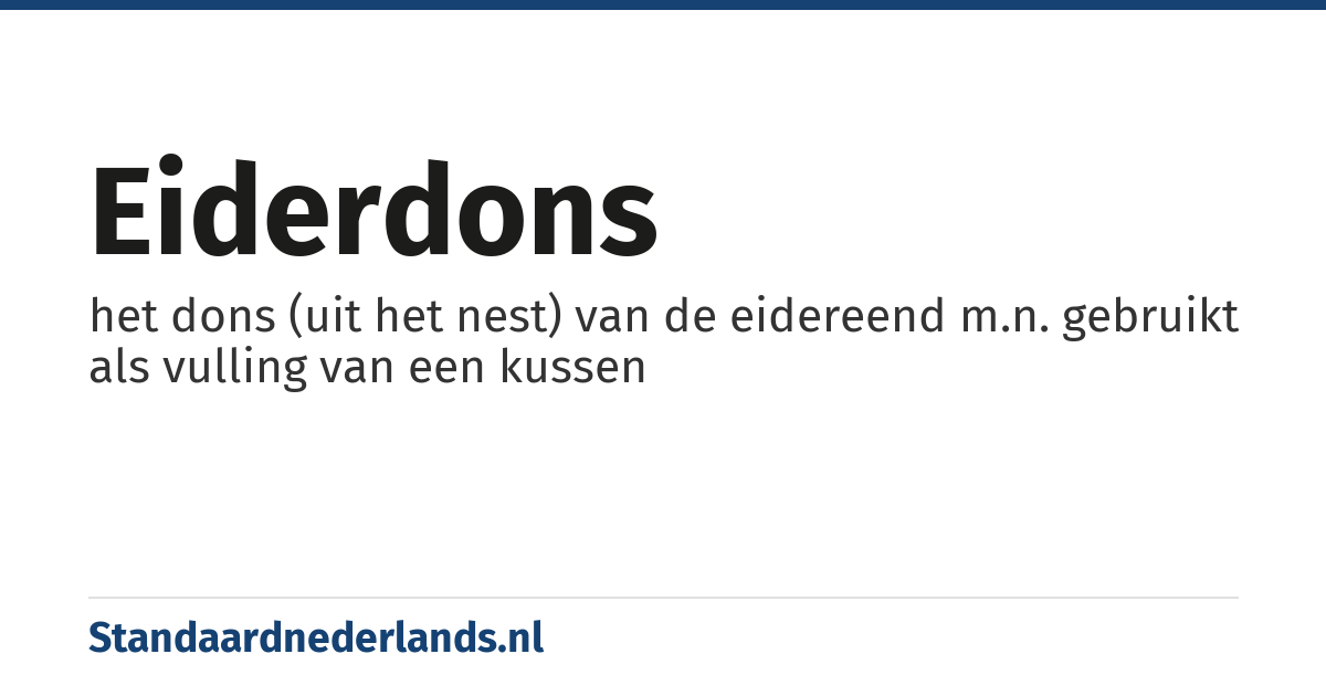 eiderdons: het dons (uit het nest) van de eidereend m.n. gebruikt als vulling van een kussen