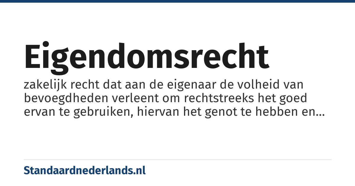 eigendomsrecht: zakelijk recht dat aan de eigenaar de volheid van bevoegdheden verleent om rechtstreeks het goed ervan te gebruiken, hiervan het genot te hebben en erover te beschikken