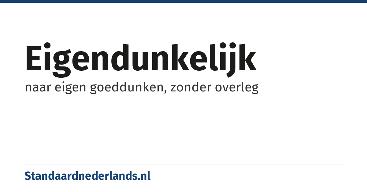 eigendunkelijk: naar eigen goeddunken, zonder overleg
