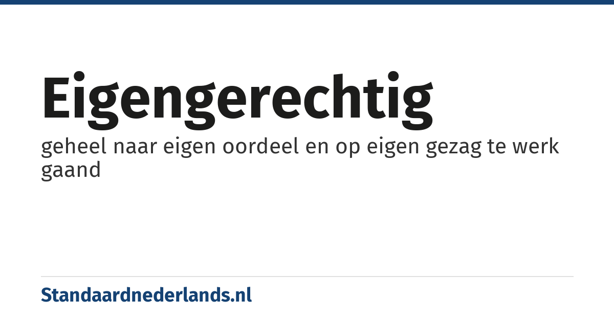 eigengerechtig: geheel naar eigen oordeel en op eigen gezag te werk gaand