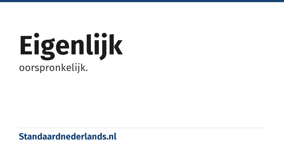 eigenlijk: oorspronkelijk.