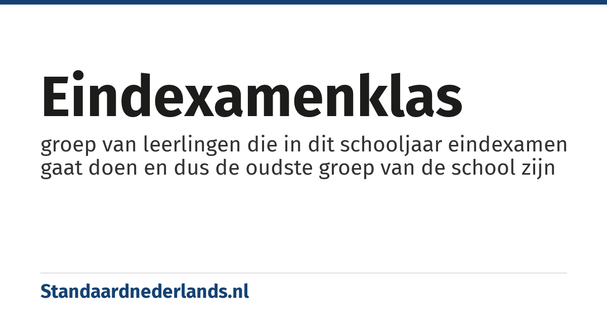 eindexamenklas: groep van leerlingen die in dit schooljaar eindexamen gaat doen en dus de oudste groep van de school zijn