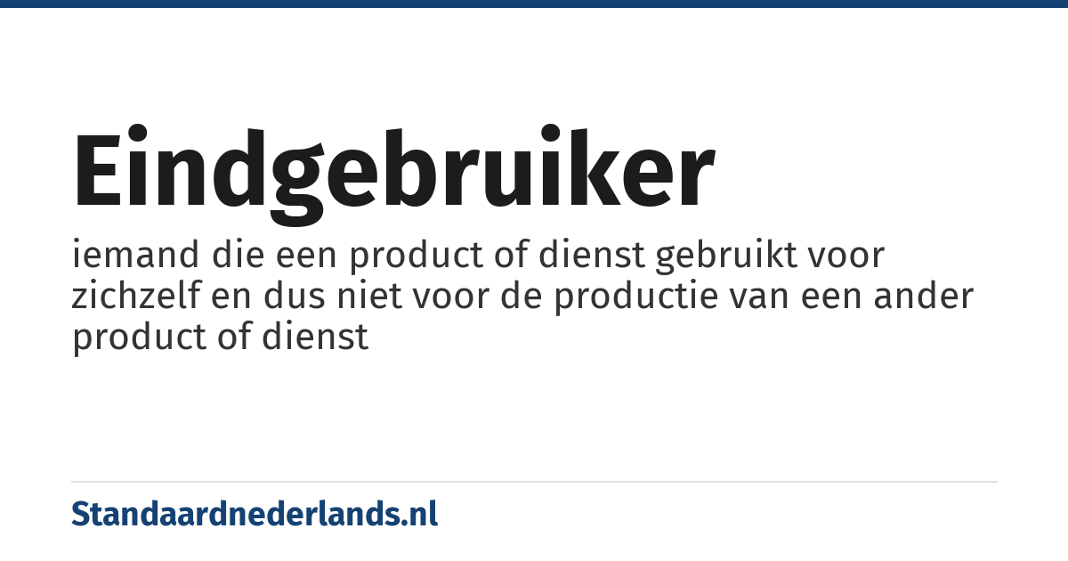 eindgebruiker: iemand die een product of dienst gebruikt voor zichzelf en dus niet voor de productie van een ander product of dienst