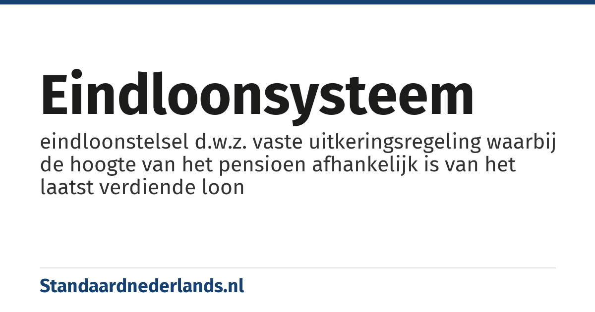 eindloonsysteem: eindloonstelsel d.w.z. vaste uitkeringsregeling waarbij de hoogte van het pensioen afhankelijk is van het laatst verdiende loon