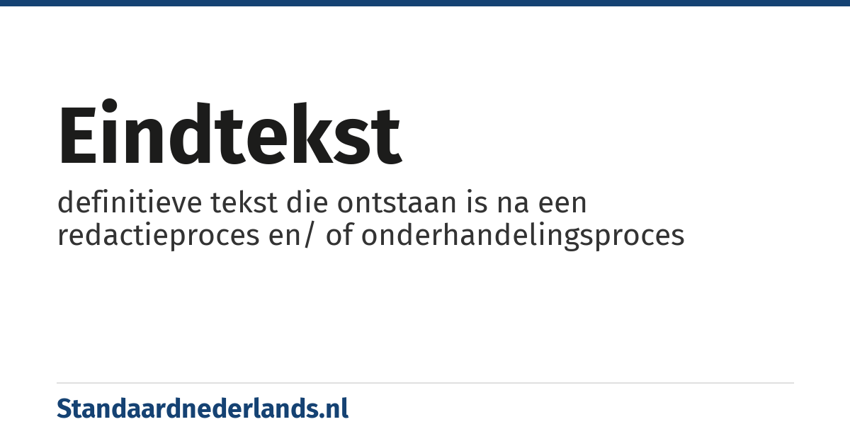 eindtekst: definitieve tekst die ontstaan is na een redactieproces en/ of onderhandelingsproces