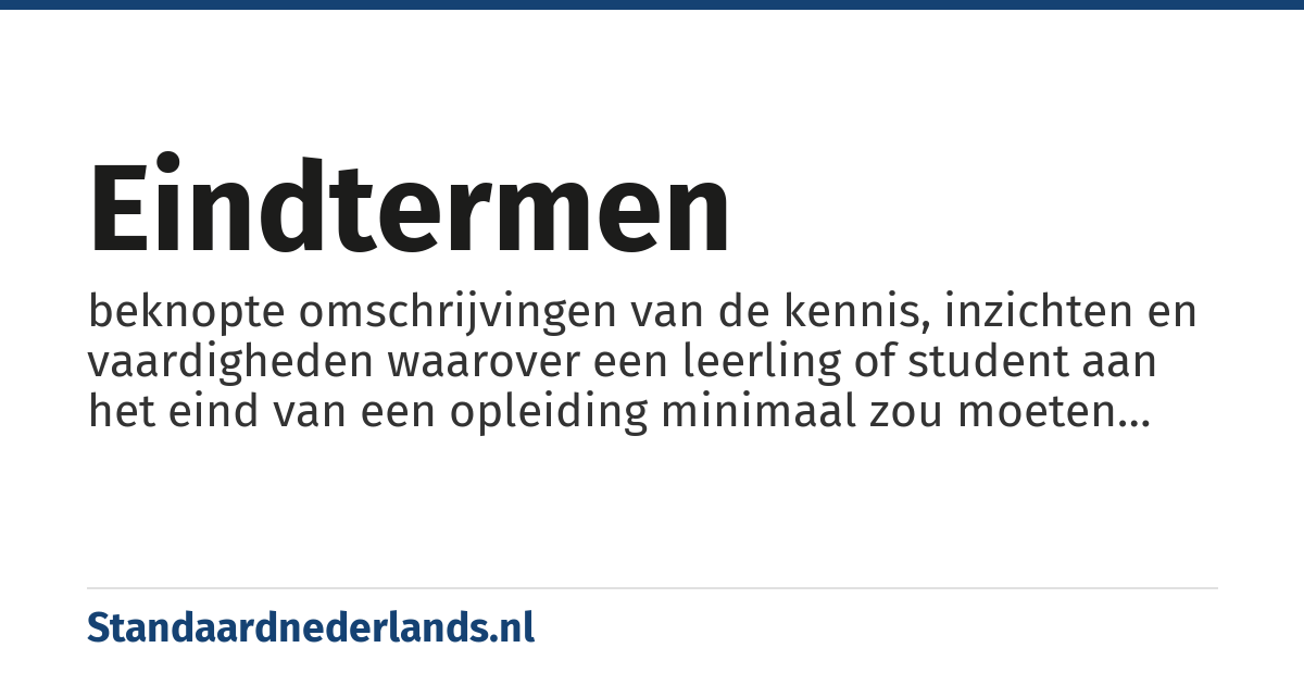 eindtermen: beknopte omschrijvingen van de kennis, inzichten en vaardigheden waarover een leerling of student aan het eind van een opleiding minimaal zou moeten beschikken