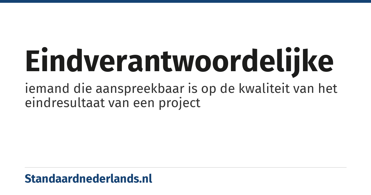 eindverantwoordelijke: iemand die aanspreekbaar is op de kwaliteit van het eindresultaat van een project