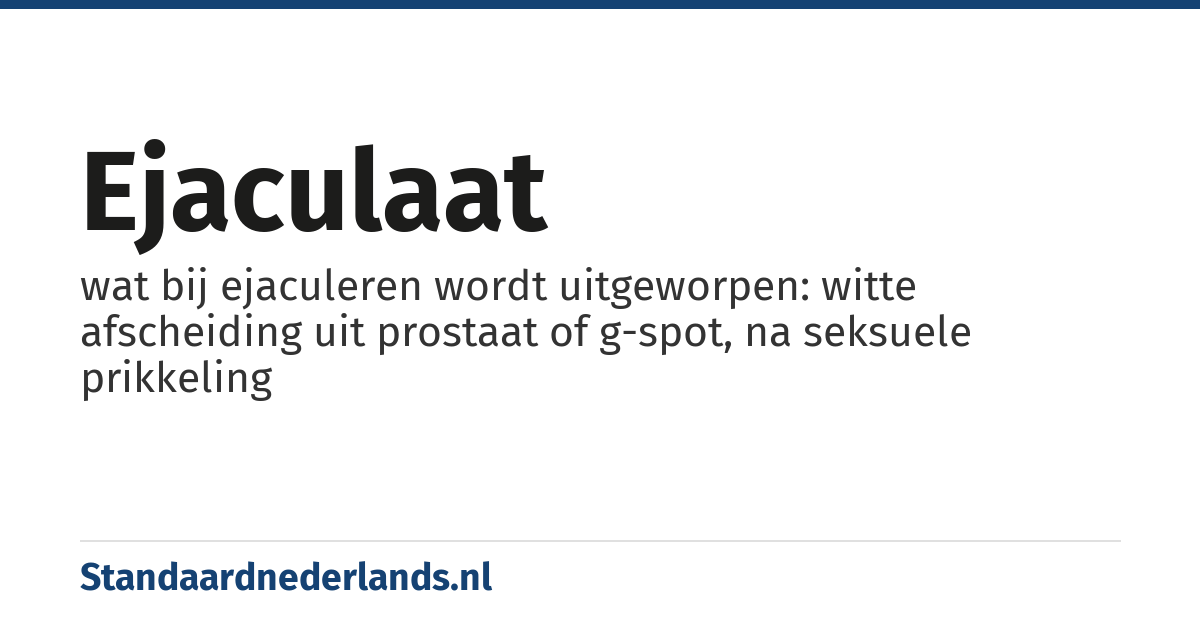 ejaculaat: wat bij ejaculeren wordt uitgeworpen: witte afscheiding uit prostaat of g-spot, na seksuele prikkeling