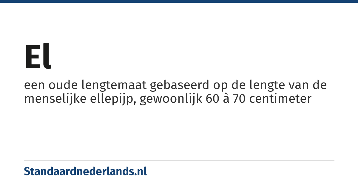 el: een oude lengtemaat gebaseerd op de lengte van de menselijke ellepijp, gewoonlijk 60 à 70 centimeter