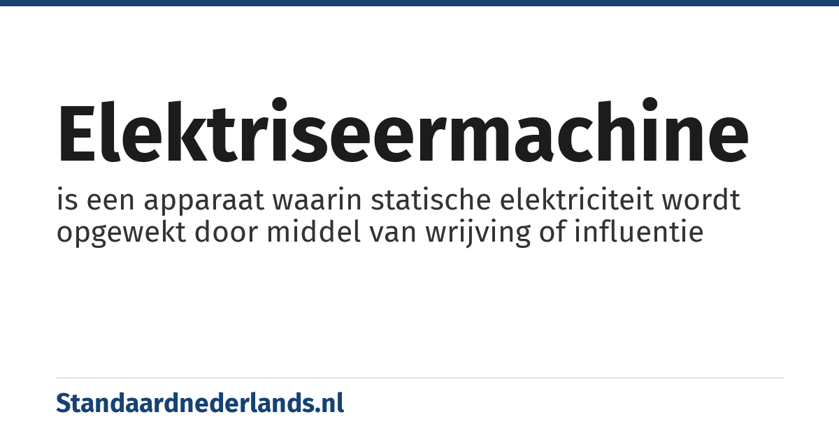 elektriseermachine: is een apparaat waarin statische elektriciteit wordt opgewekt door middel van wrijving of influentie