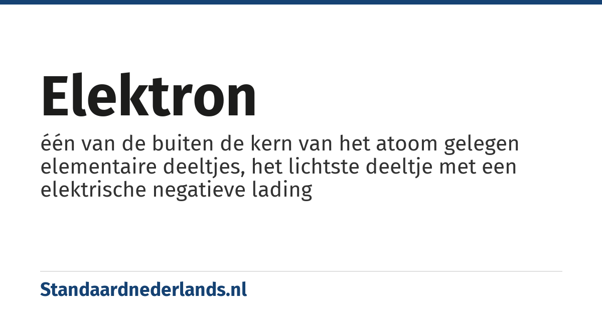 elektron: één van de buiten de kern van het atoom gelegen elementaire deeltjes, het lichtste deeltje met een elektrische negatieve lading