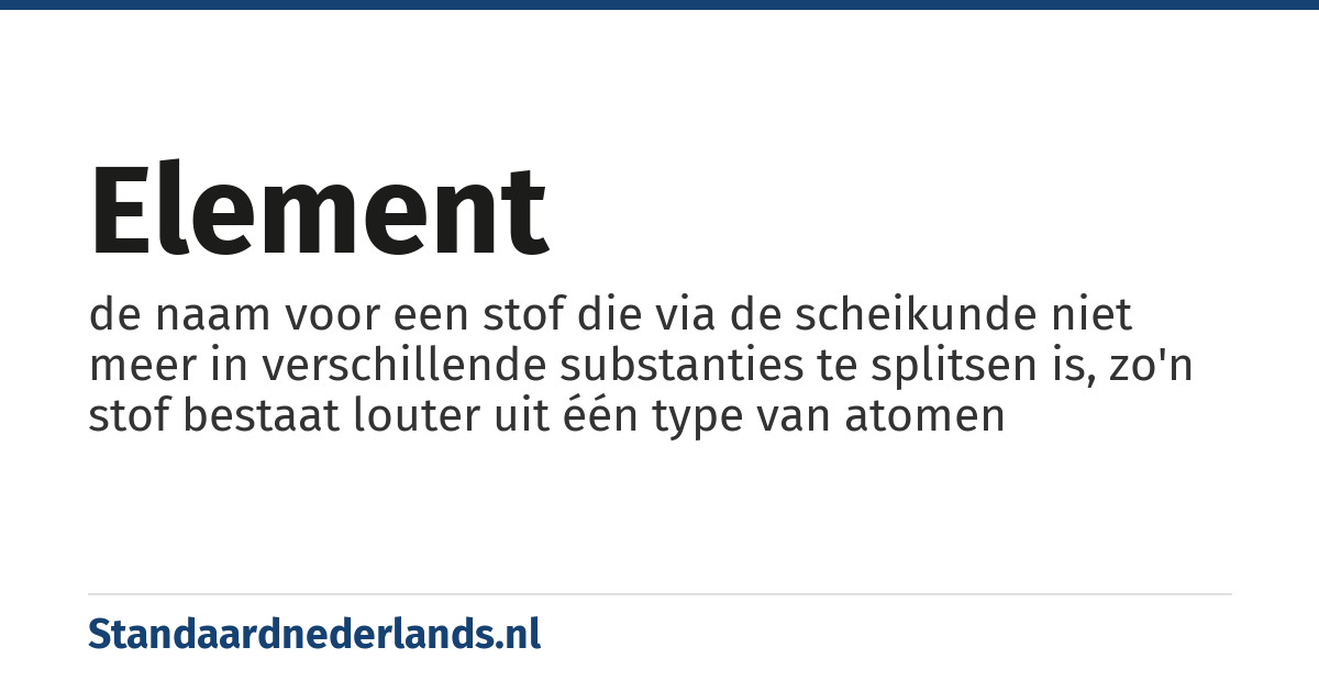 element: de naam voor een stof die via de scheikunde niet meer in verschillende substanties te splitsen is, zo'n stof bestaat louter uit één type van atomen