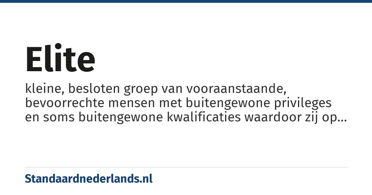 elite: kleine, besloten groep van vooraanstaande, bevoorrechte mensen met buitengewone privileges en soms buitengewone kwalificaties waardoor zij op een bepaald vlak de hoogste positie innemen