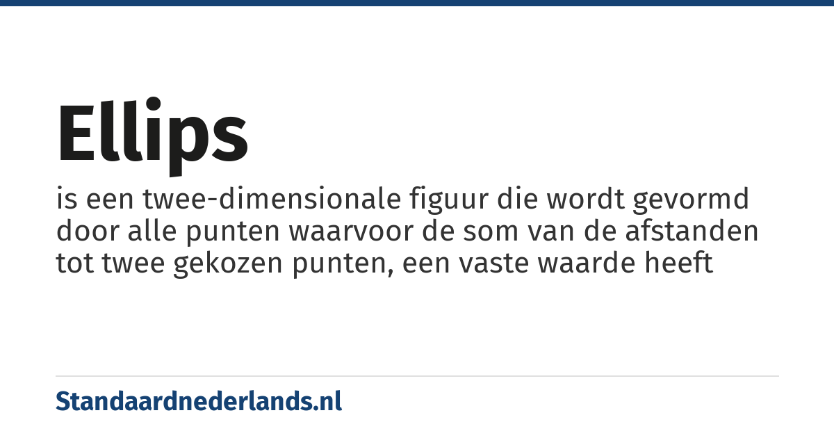 ellips: is een twee-dimensionale figuur die wordt gevormd door alle punten waarvoor de som van de afstanden tot twee gekozen punten, een vaste waarde heeft