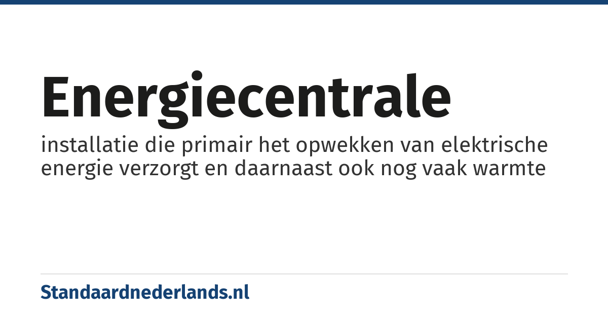 energiecentrale: installatie die primair het opwekken van elektrische energie verzorgt en daarnaast ook nog vaak warmte