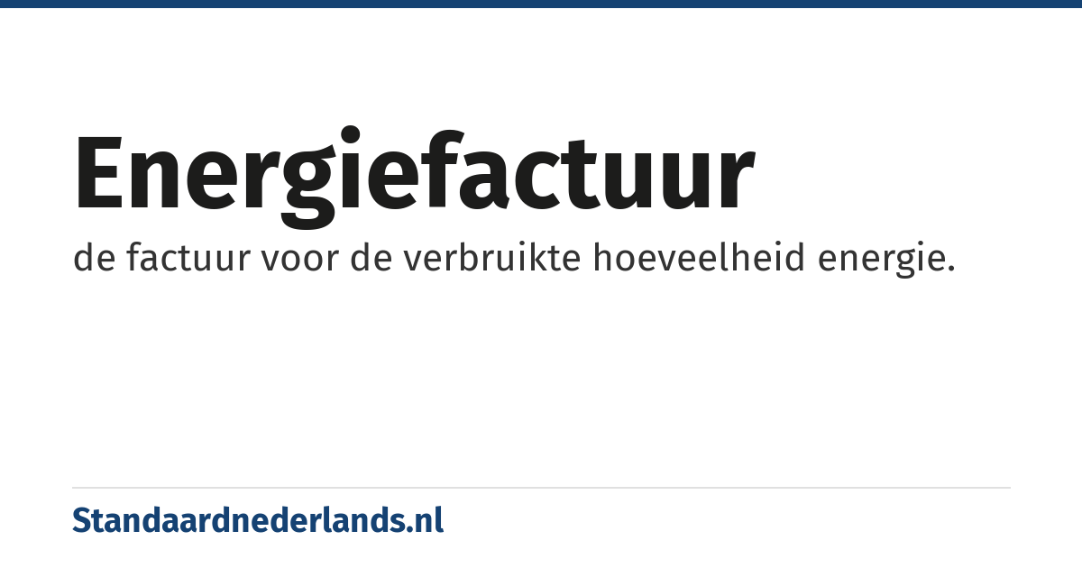 energiefactuur: de factuur voor de verbruikte hoeveelheid energie.