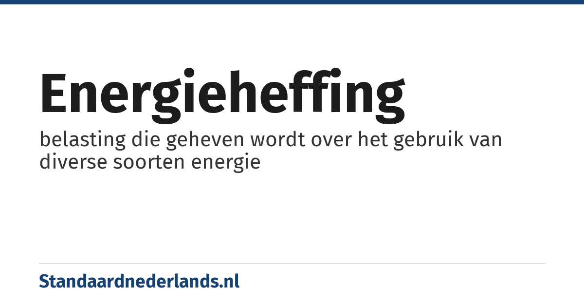 energieheffing: belasting die geheven wordt over het gebruik van diverse soorten energie
