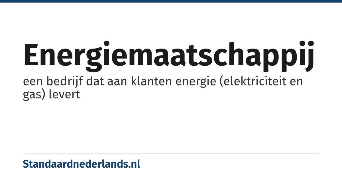 energiemaatschappij: een bedrijf dat aan klanten energie (elektriciteit en gas) levert