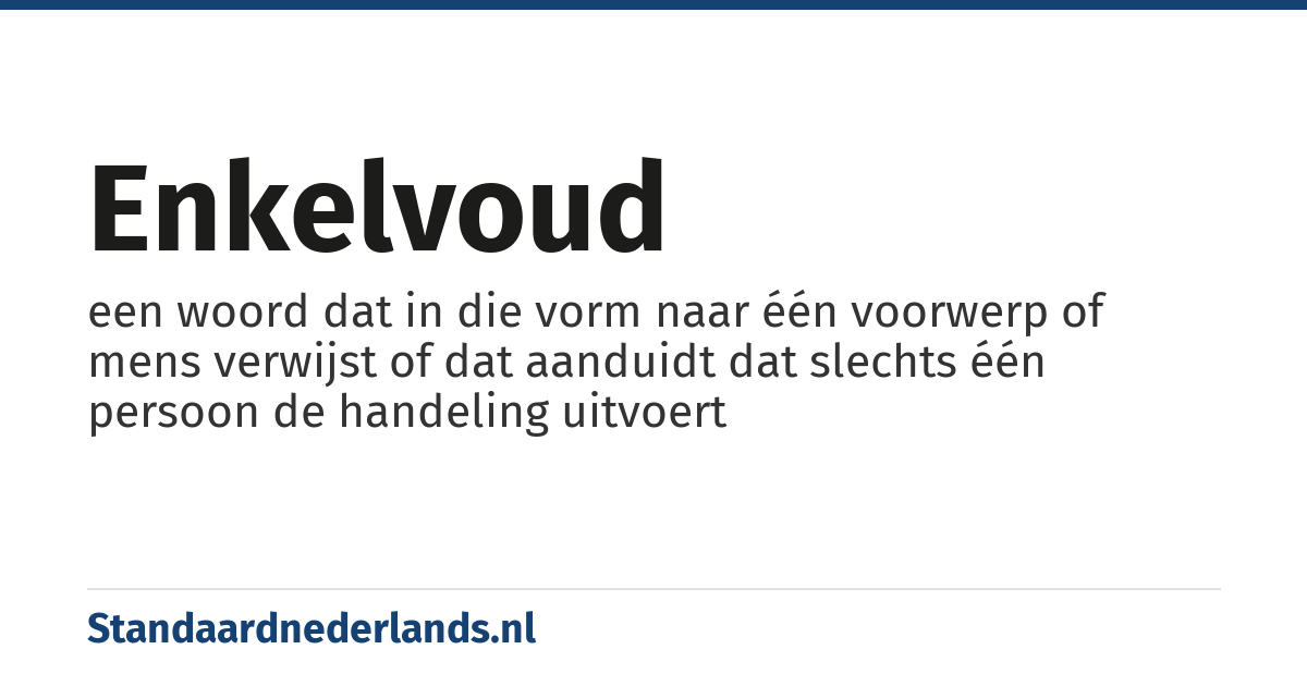 enkelvoud: een woord dat in die vorm naar één voorwerp of mens verwijst of dat aanduidt dat slechts één persoon de handeling uitvoert
