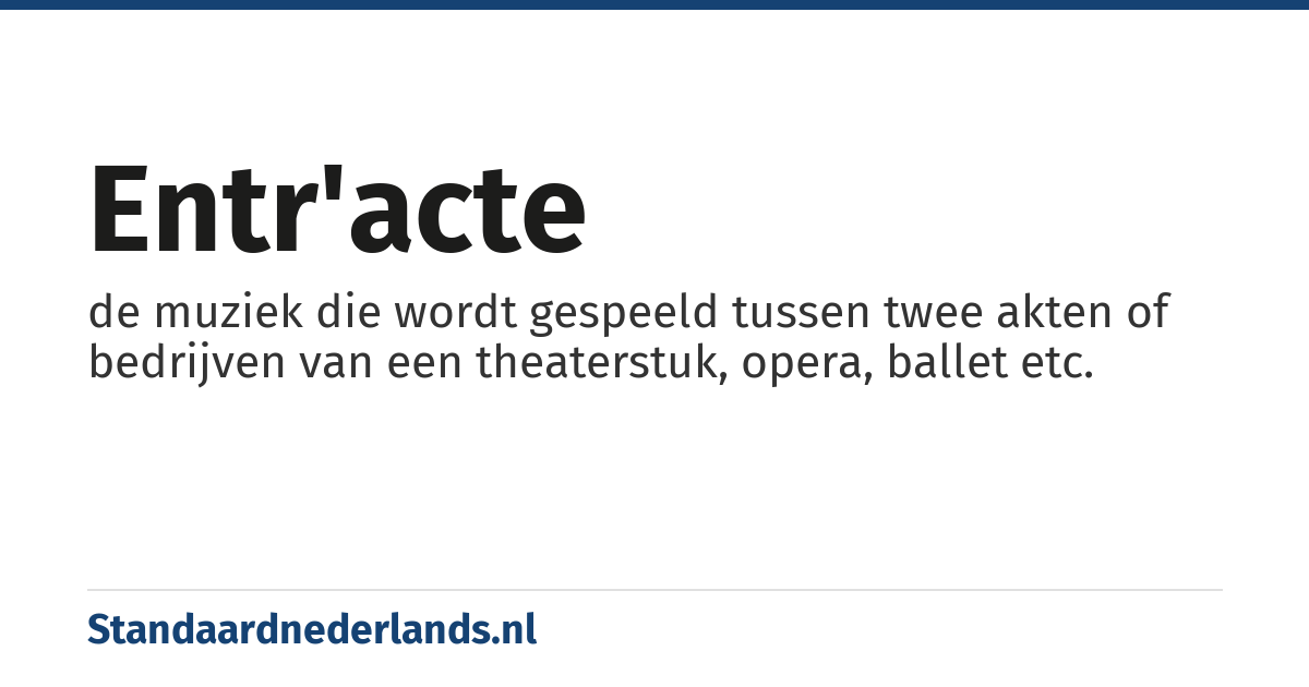 entr'acte: de muziek die wordt gespeeld tussen twee akten of bedrijven van een theaterstuk, opera, ballet etc.