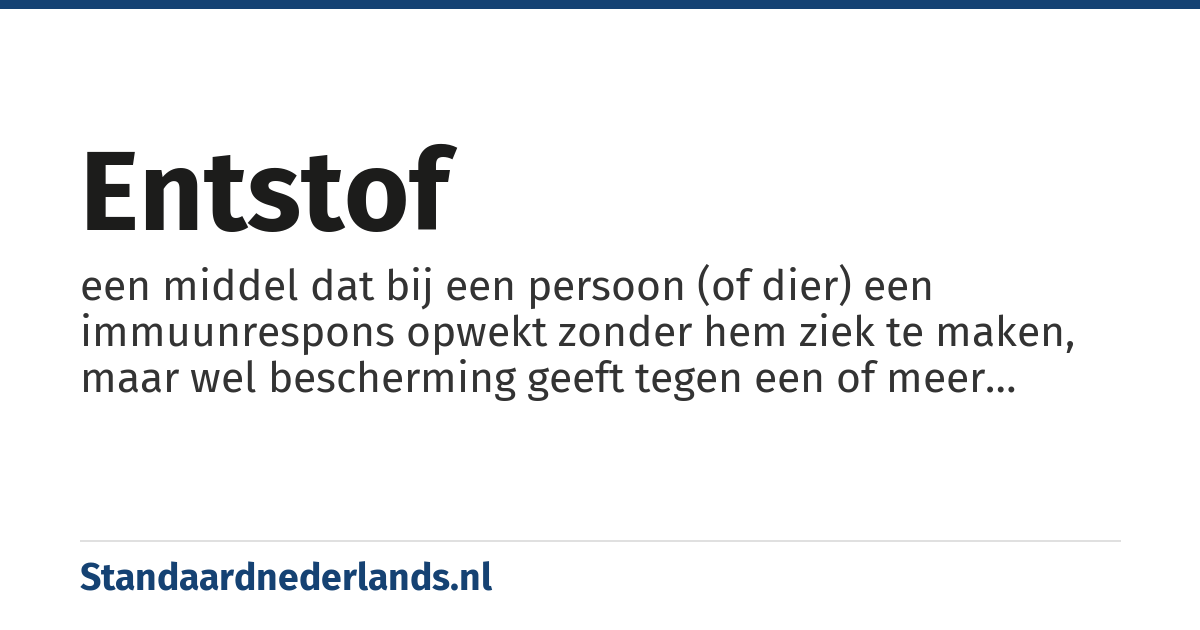 entstof: een middel dat bij een persoon (of dier) een immuunrespons opwekt zonder hem ziek te maken, maar wel bescherming geeft tegen een of meer ziekten
