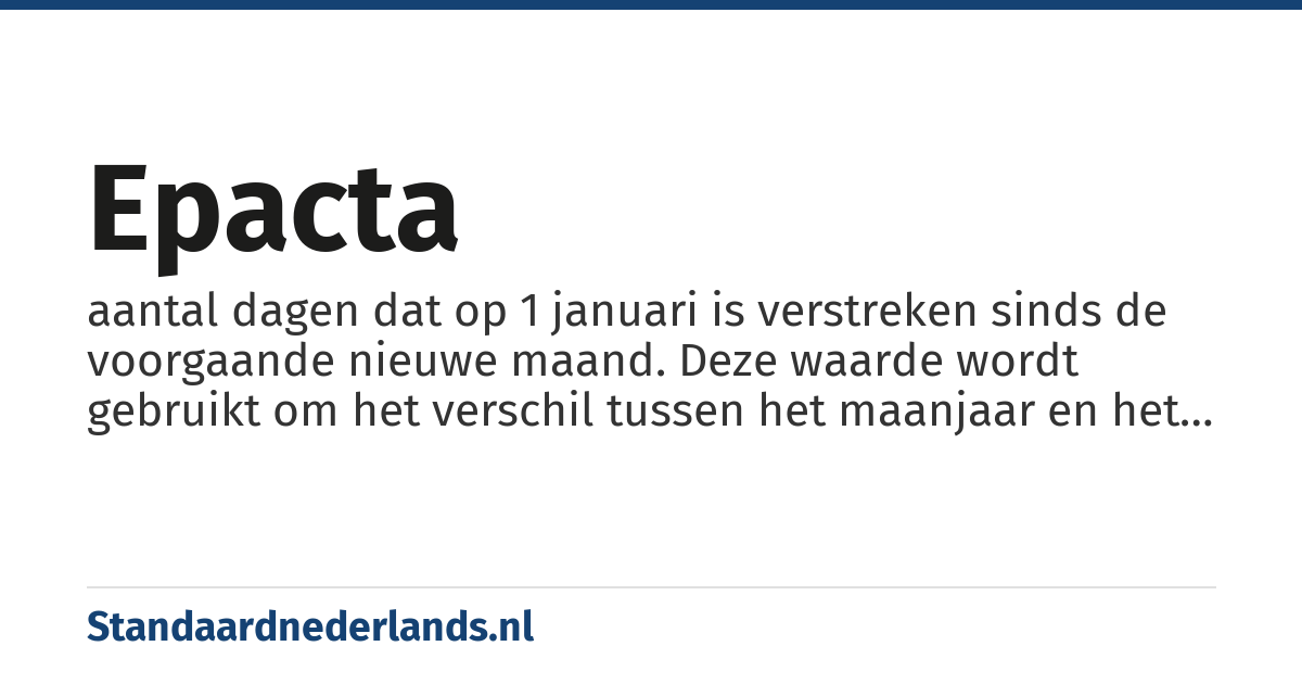 epacta: aantal dagen dat op 1 januari is verstreken sinds de voorgaande nieuwe maand. Deze waarde wordt gebruikt om het verschil tussen het maanjaar en het zonnejaar op te lossen, bijvoorbeeld bij het berekening van de paasdatum.