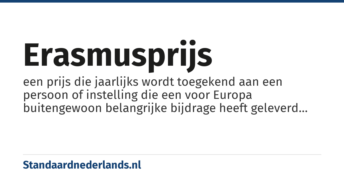 Erasmusprijs: een prijs die jaarlijks wordt toegekend aan een persoon of instelling die een voor Europa buitengewoon belangrijke bijdrage heeft geleverd op cultureel, sociaal of sociaalwetenschappelijk terrein