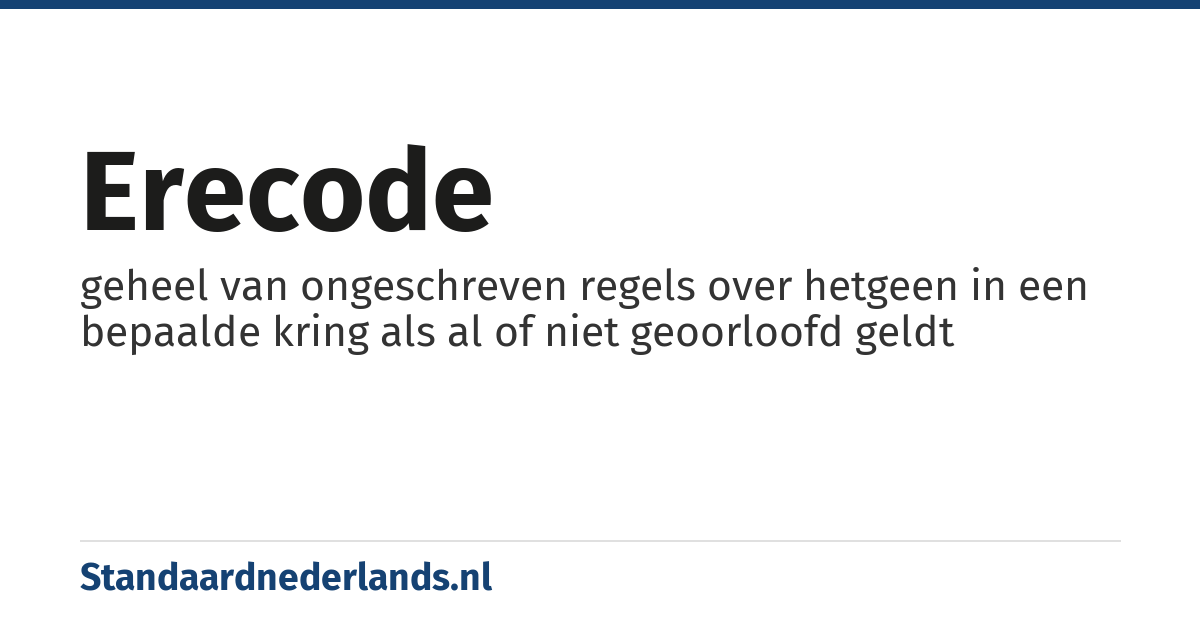 erecode: geheel van ongeschreven regels over hetgeen in een bepaalde kring als al of niet geoorloofd geldt