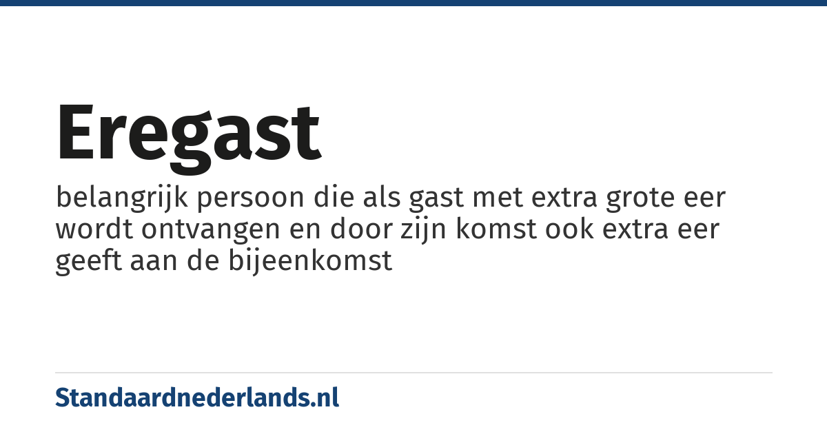 eregast: belangrijk persoon die als gast met extra grote eer wordt ontvangen en door zijn komst ook extra eer geeft aan de bijeenkomst
