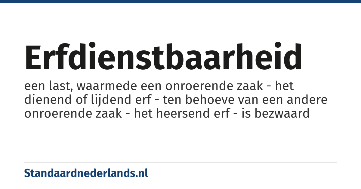 erfdienstbaarheid: een last, waarmede een onroerende zaak - het dienend of lijdend erf - ten behoeve van een andere onroerende zaak - het heersend erf - is bezwaard