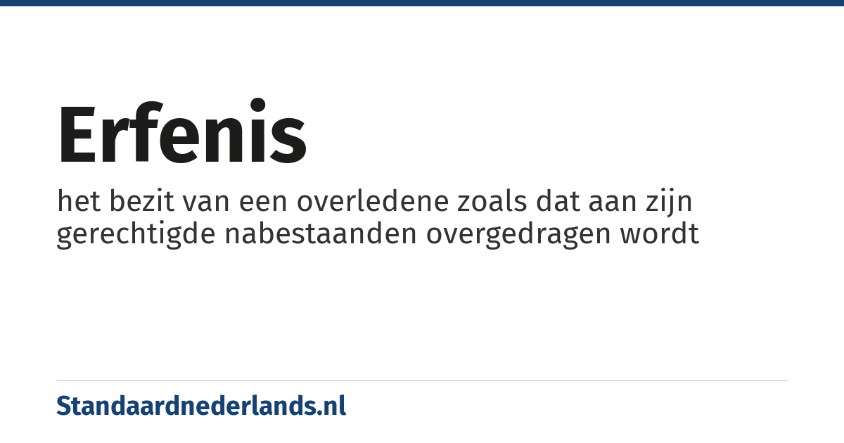 erfenis: het bezit van een overledene zoals dat aan zijn gerechtigde nabestaanden overgedragen wordt