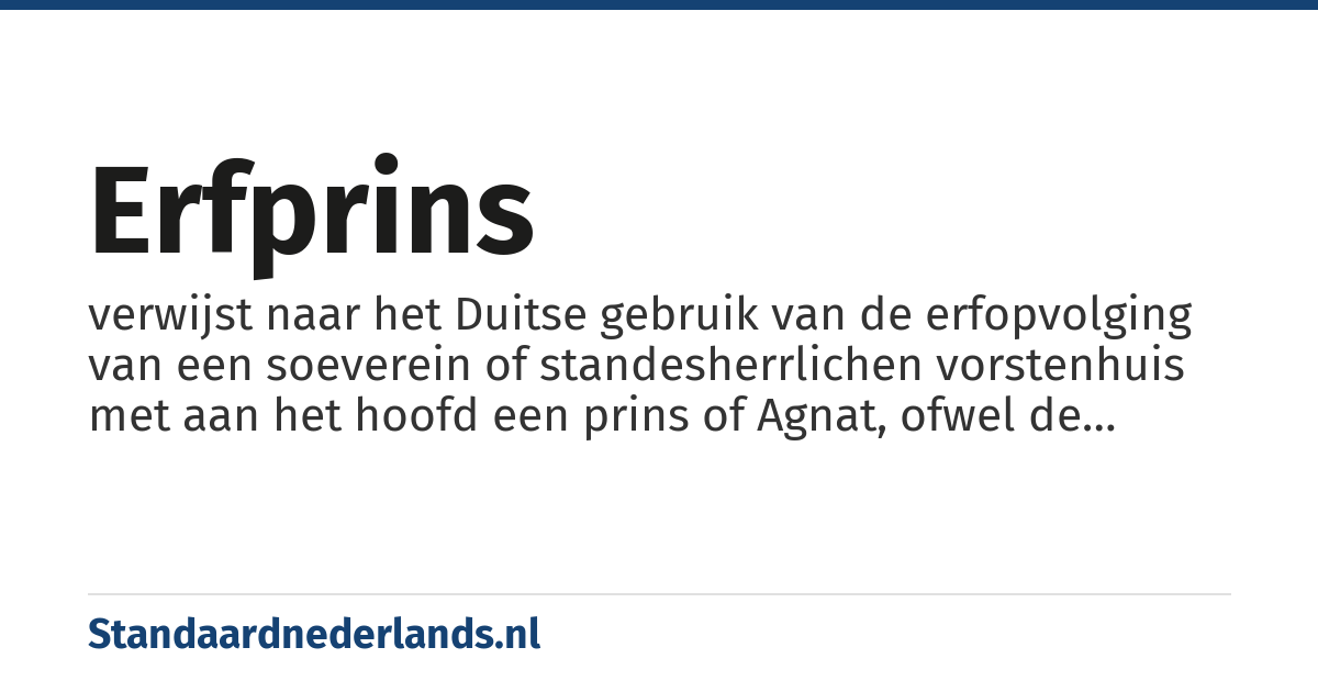 erfprins: verwijst naar het Duitse gebruik van de erfopvolging van een soeverein of standesherrlichen vorstenhuis met aan het hoofd een prins of Agnat, ofwel de (volgens de Lex Salica in direct patrilineaire verband staande, met het recht van eerstgeborene) oudste mannelijke verwant, veelal de zoon van de heersende vorst