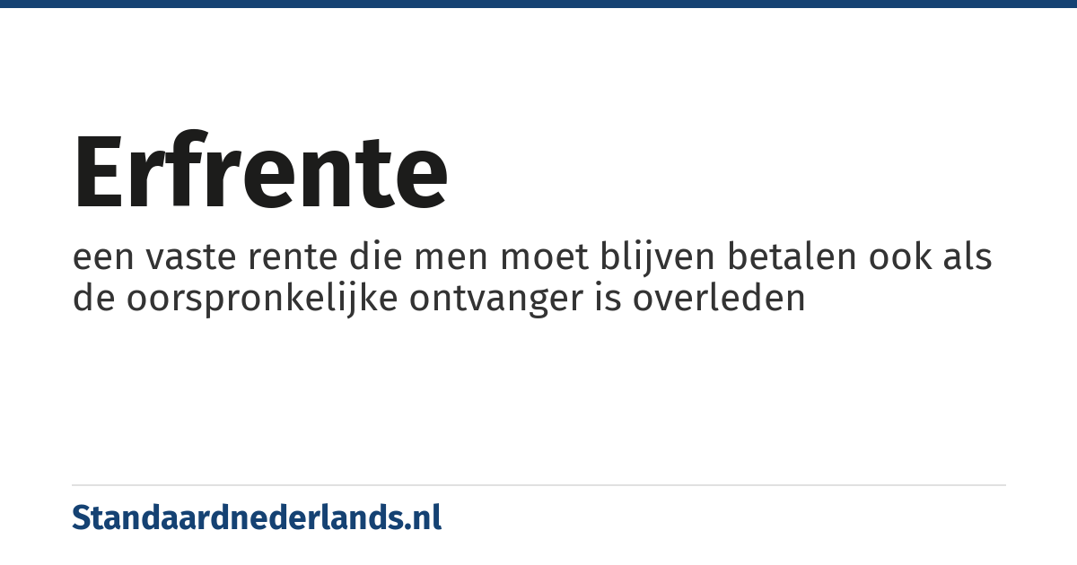 erfrente: een vaste rente die men moet blijven betalen ook als de oorspronkelijke ontvanger is overleden