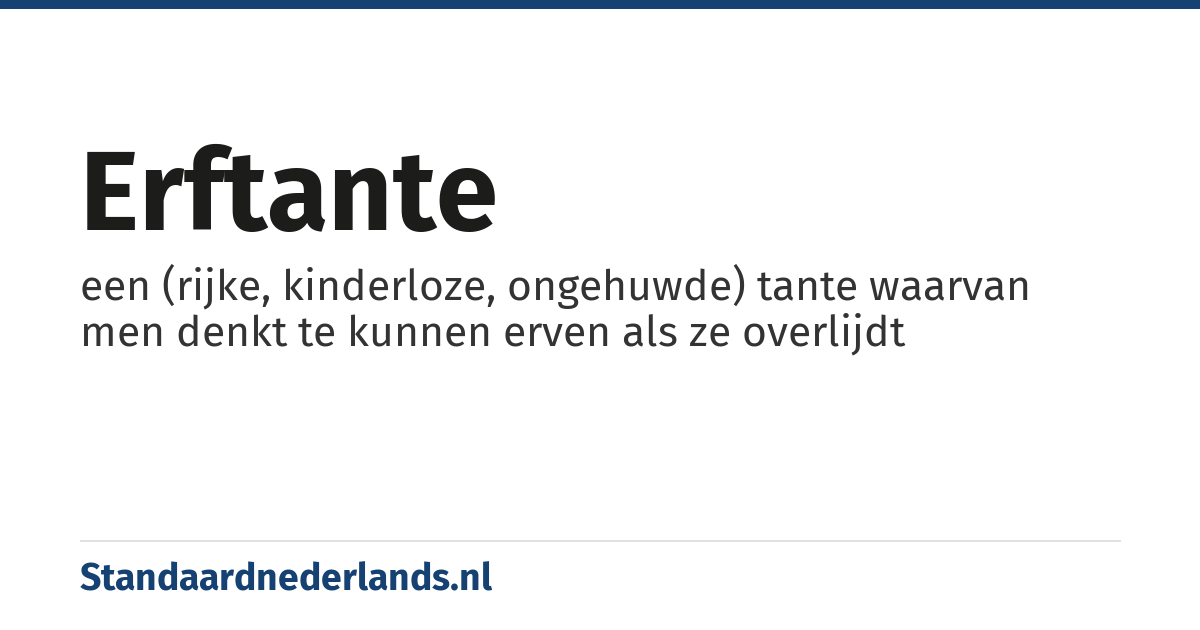 erftante: een (rijke, kinderloze, ongehuwde) tante waarvan men denkt te kunnen erven als ze overlijdt