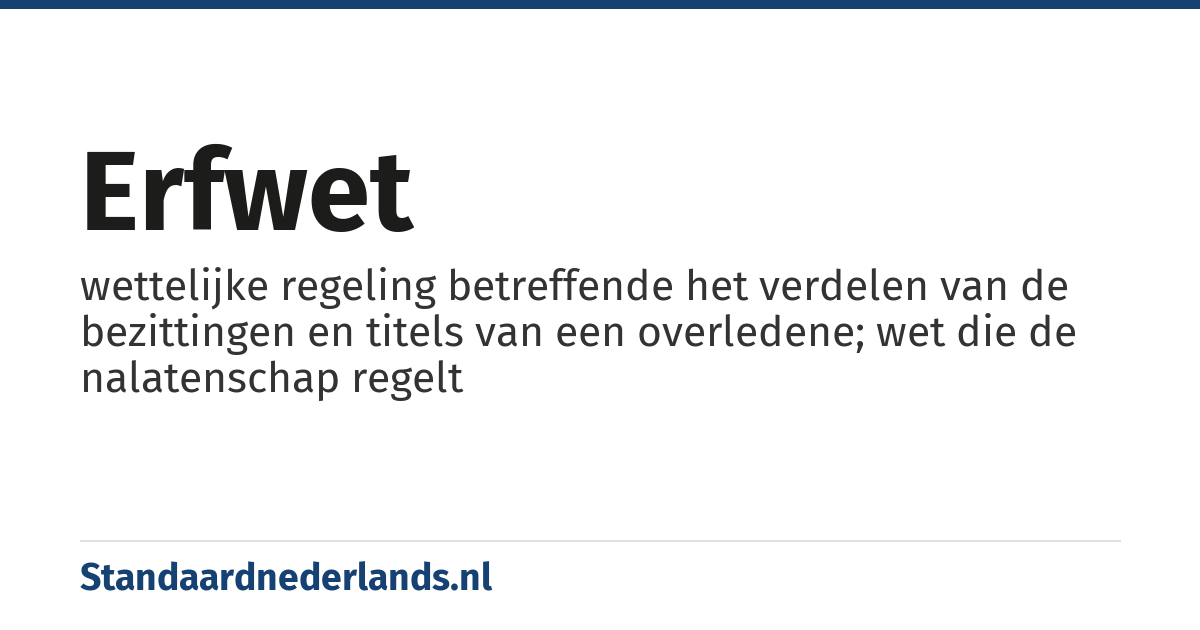 erfwet: wettelijke regeling betreffende het verdelen van de bezittingen en titels van een overledene; wet die de nalatenschap regelt