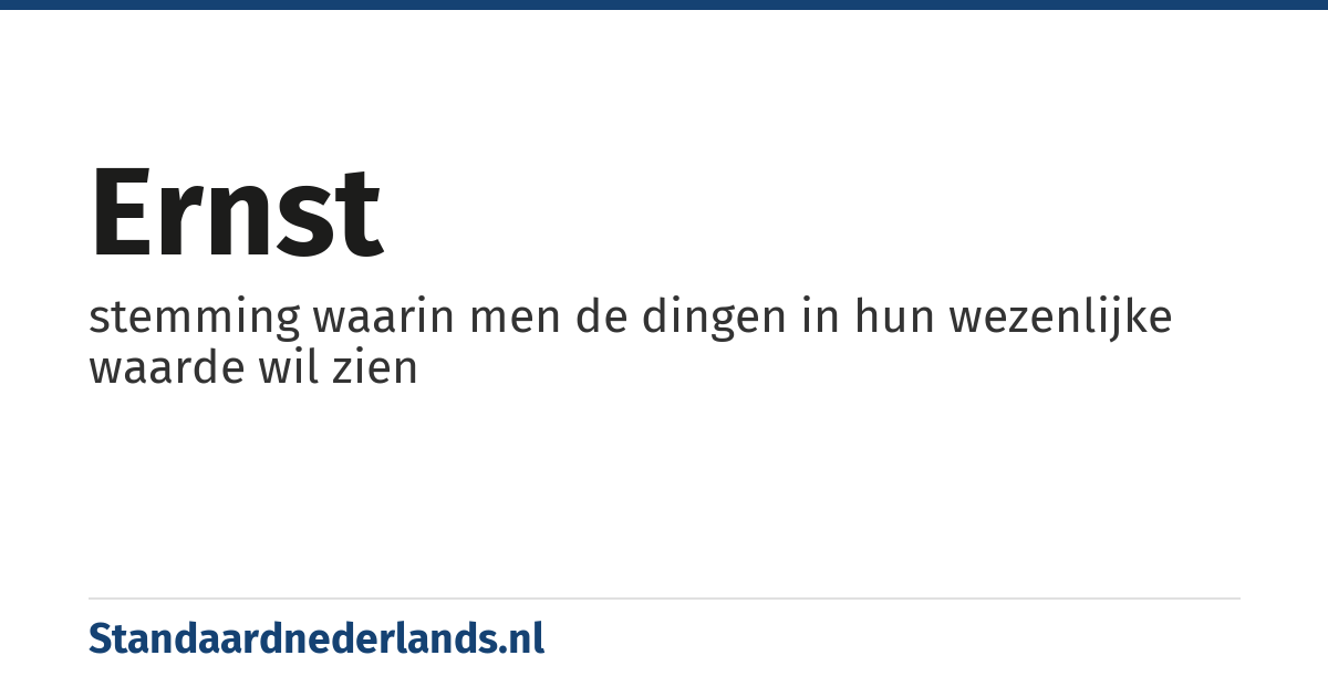 ernst: stemming waarin men de dingen in hun wezenlijke waarde wil zien