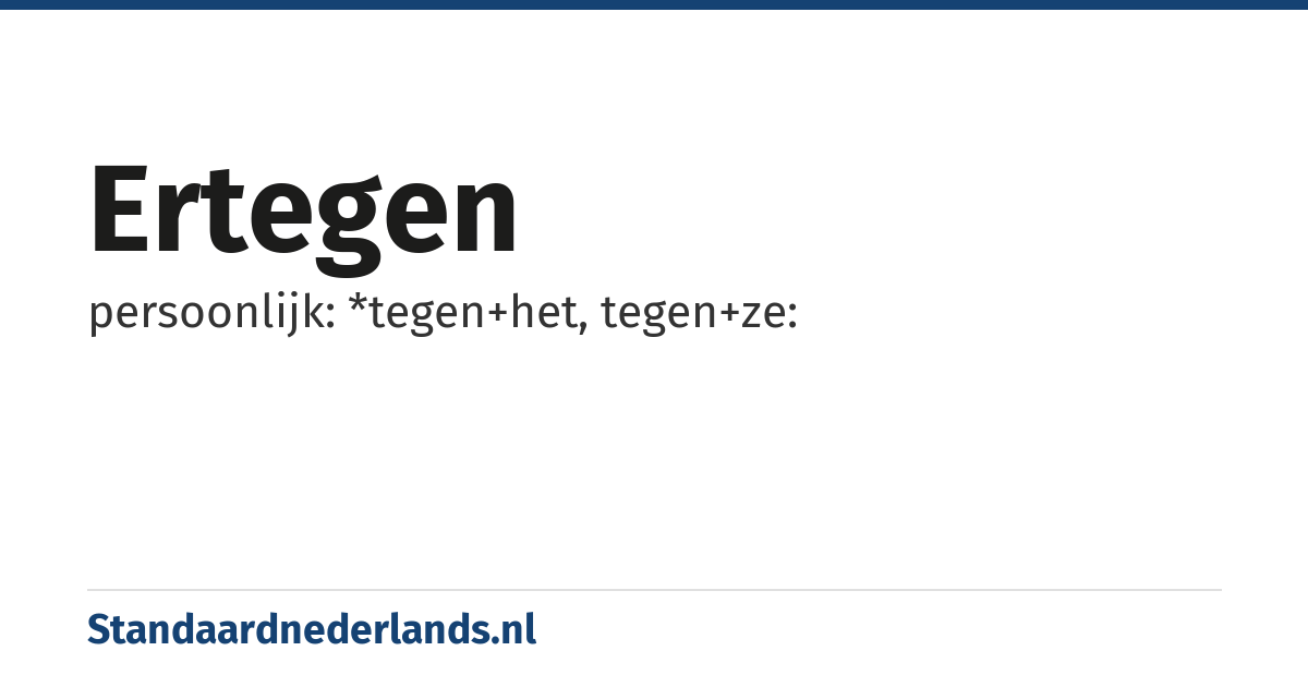 ertegen: persoonlijk: *tegen+het, tegen+ze: