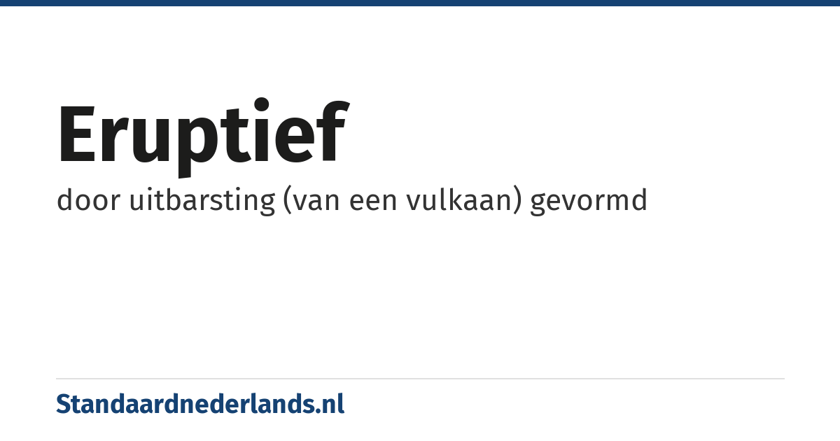eruptief: door uitbarsting (van een vulkaan) gevormd