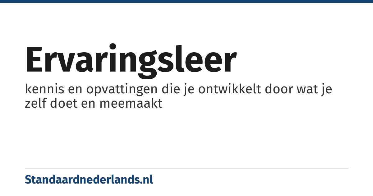 ervaringsleer: kennis en opvattingen die je ontwikkelt door wat je zelf doet en meemaakt