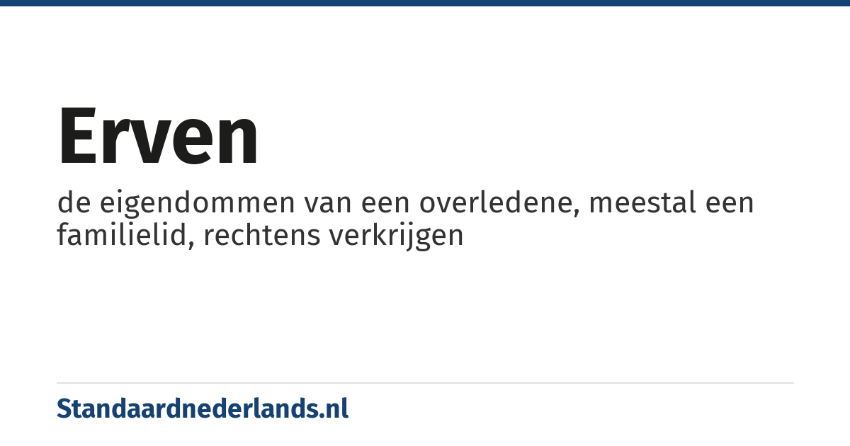 erven: de eigendommen van een overledene, meestal een familielid, rechtens verkrijgen