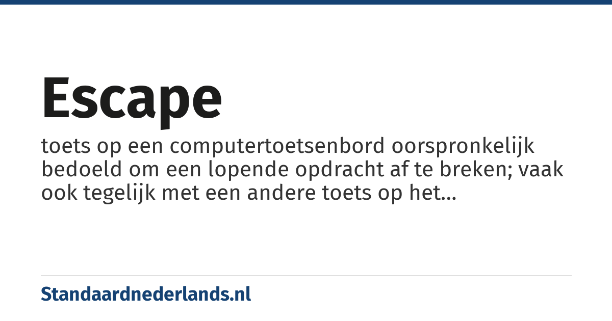 escape: toets op een computertoetsenbord oorspronkelijk bedoeld om een lopende opdracht af te breken; vaak ook tegelijk met een andere toets op het toetsenbord ingedrukt om een bepaalde opdracht aan een computer te geven