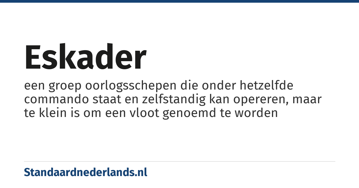 eskader: een groep oorlogsschepen die onder hetzelfde commando staat en zelfstandig kan opereren, maar te klein is om een vloot genoemd te worden
