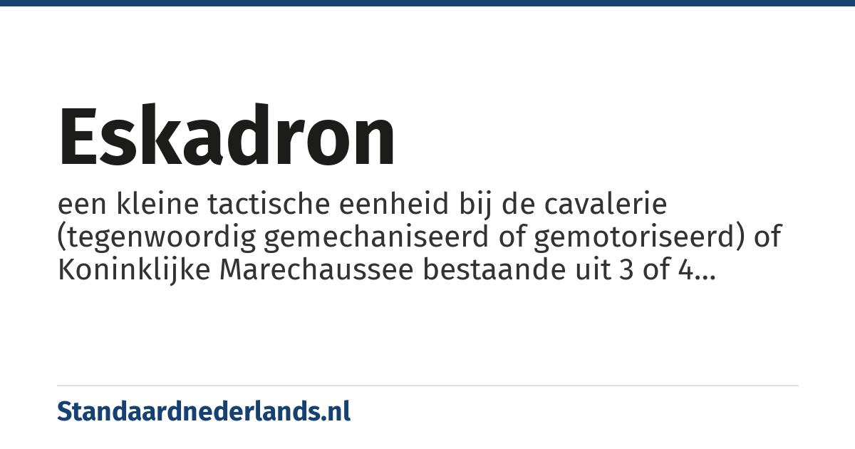 eskadron: een kleine tactische eenheid bij de cavalerie (tegenwoordig gemechaniseerd of gemotoriseerd) of Koninklijke Marechaussee bestaande uit 3 of 4 peletons (totaal ongeveer 150 ruiters) met een ritmeester aan het hoofd