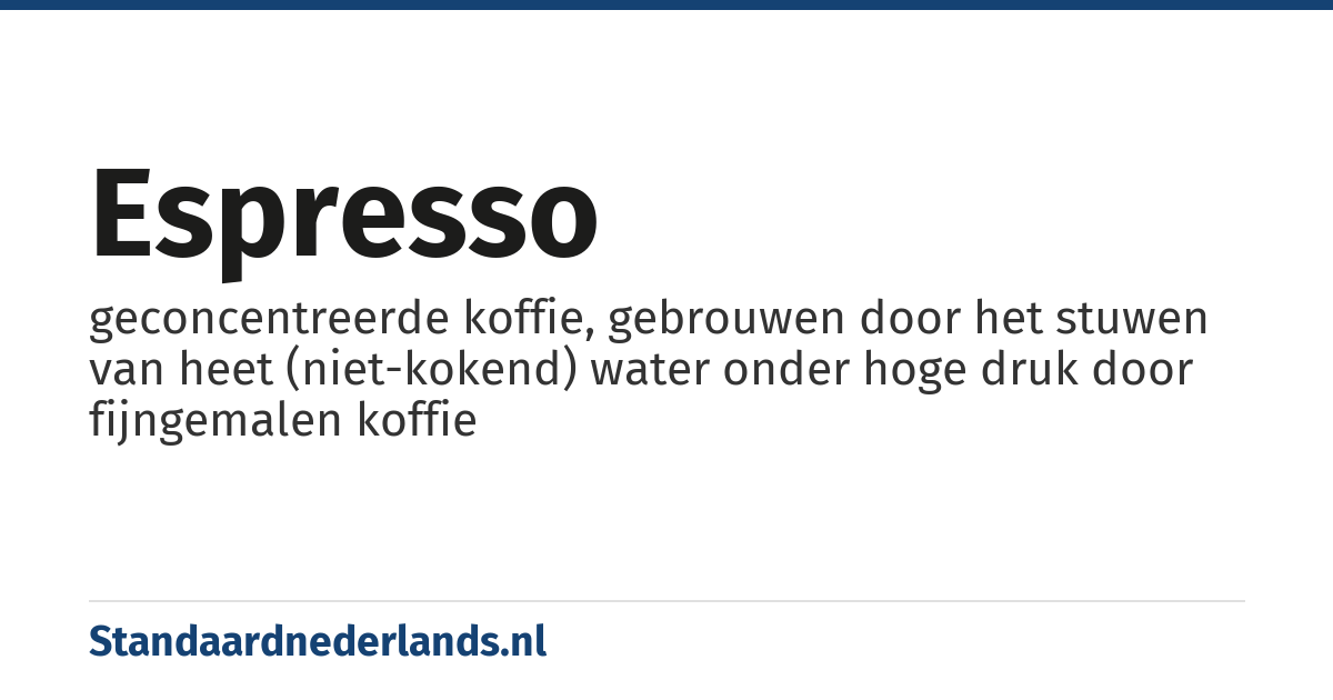espresso: geconcentreerde koffie, gebrouwen door het stuwen van heet (niet-kokend) water onder hoge druk door fijngemalen koffie