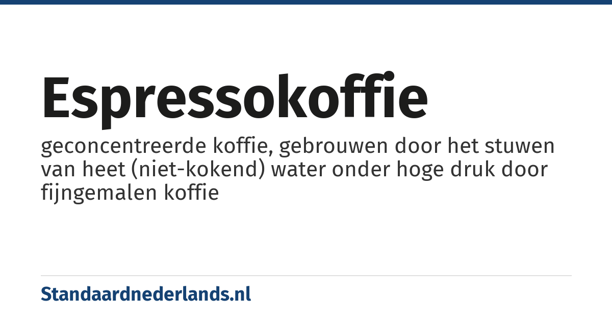 espressokoffie: geconcentreerde koffie, gebrouwen door het stuwen van heet (niet-kokend) water onder hoge druk door fijngemalen koffie