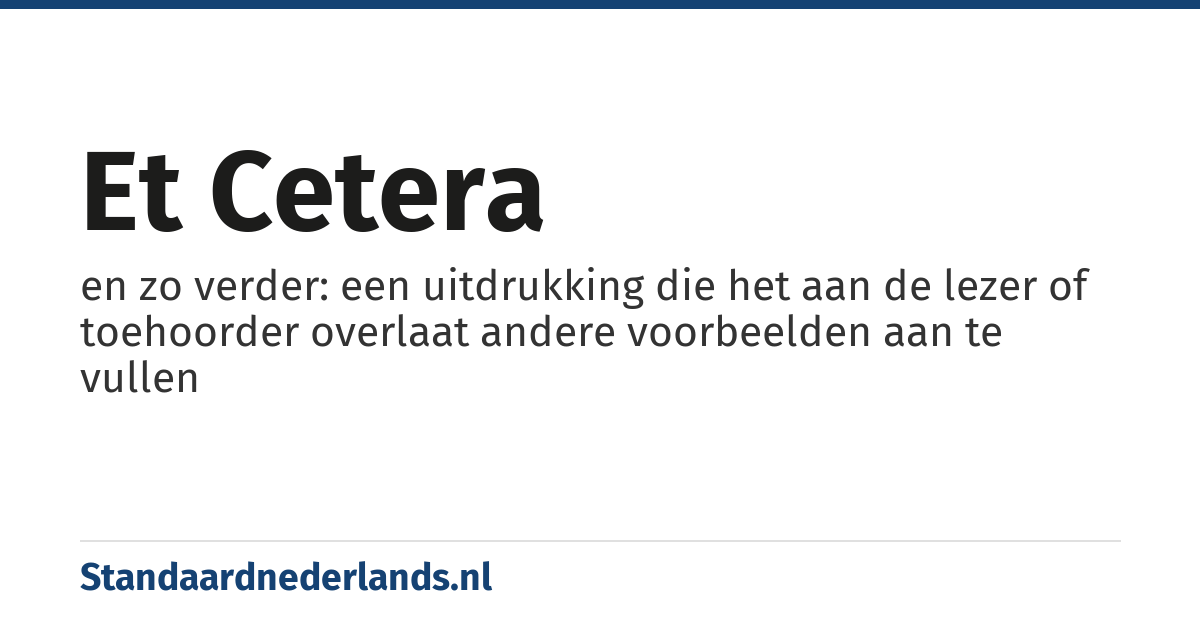 et cetera: en zo verder: een uitdrukking die het aan de lezer of toehoorder overlaat andere voorbeelden aan te vullen