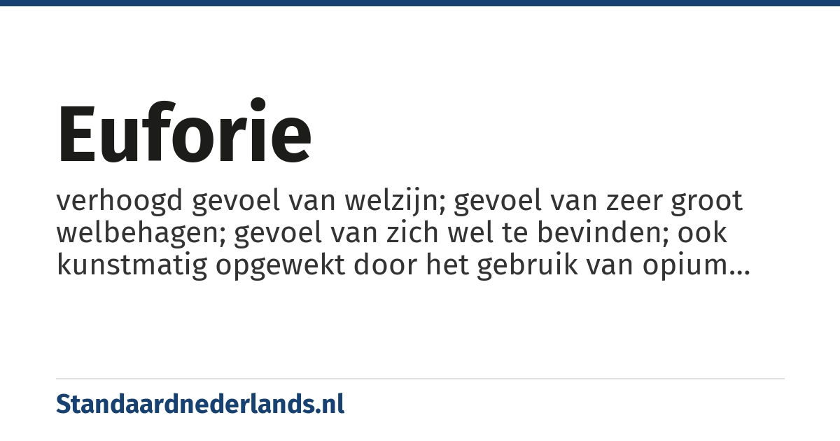 euforie: verhoogd gevoel van welzijn; gevoel van zeer groot welbehagen; gevoel van zich wel te bevinden; ook kunstmatig opgewekt door het gebruik van opium enz., en bij sommige ziektetoestanden bestaand