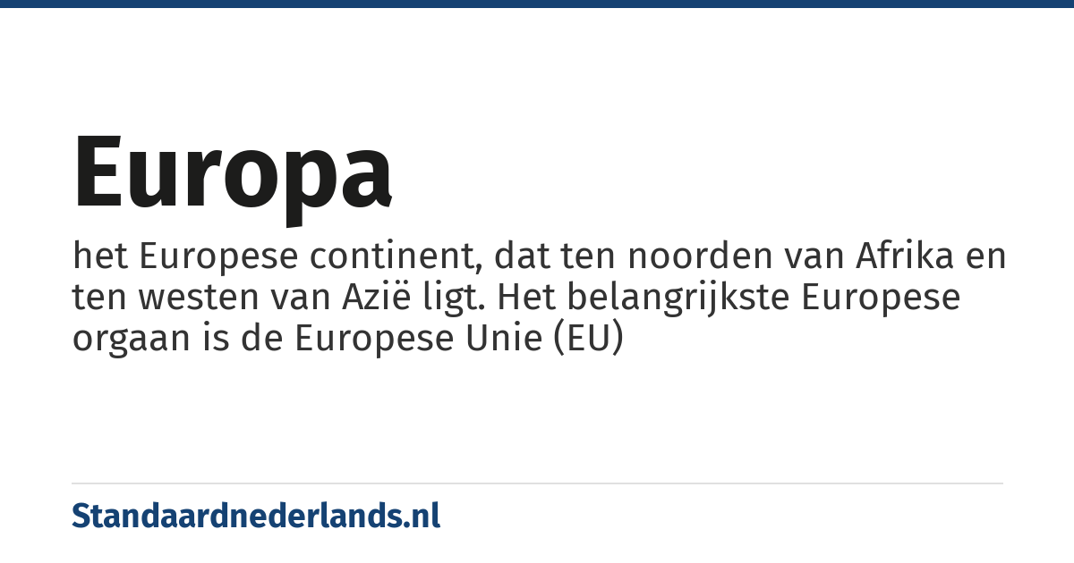 Europa: het Europese continent, dat ten noorden van Afrika en ten westen van Azië ligt. Het belangrijkste Europese orgaan is de Europese Unie (EU)